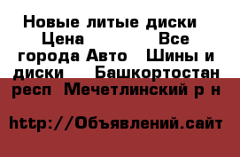 Новые литые диски › Цена ­ 20 000 - Все города Авто » Шины и диски   . Башкортостан респ.,Мечетлинский р-н